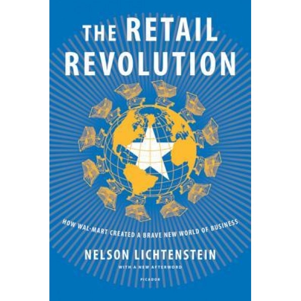 The Retail Revolution: How Wal-Mart Created a Brave New World of Business, Nelson Lichtenstein