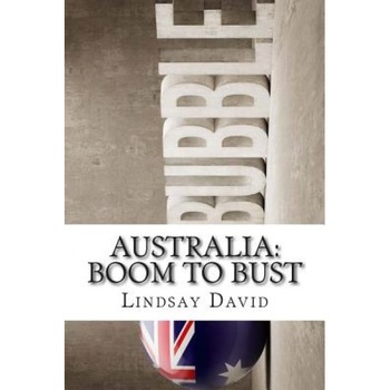 Australia: Boom to Bust: The Great Australian Credit & Property Bubble - Lindsay David (Author) Australia: Boom to Bust: The Great Australian Credit & Property Bubble - Lindsay David (Author)