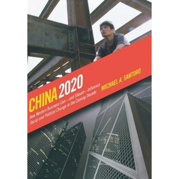 China 2020: How Western Business Can-And Should-Influence Social and Political Change in the Coming Decade - Michael A. Santoro (Author)