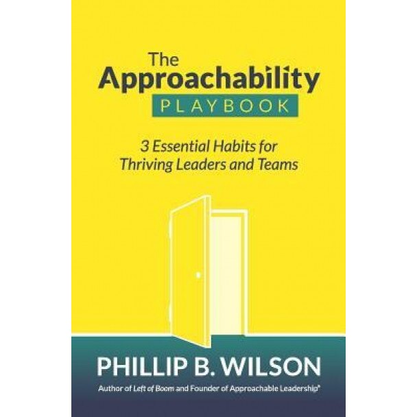 The Approachability Playbook: 3 Essential Habits for Thriving Leaders and Teams, Phillip B. Wilson (Author)