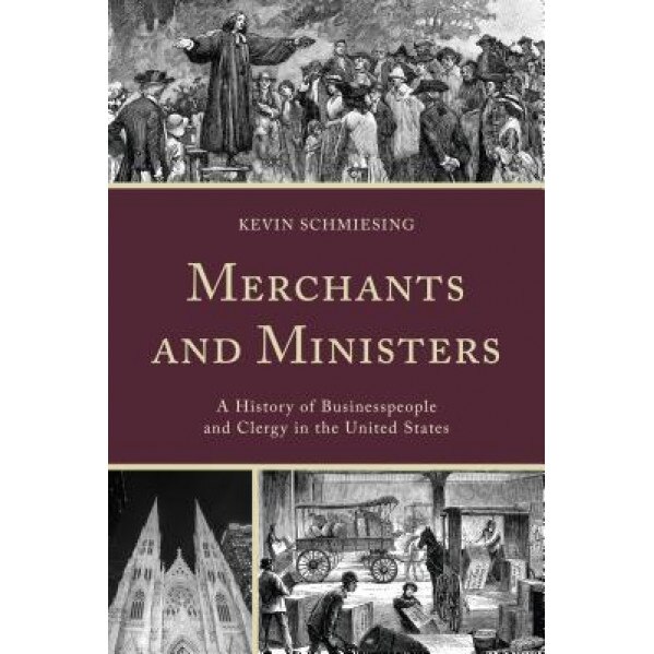 Merchants and Ministers: A History of Businesspeople and Clergy in the United States - Kevin Schmiesing (Author)