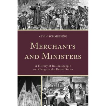 Merchants and Ministers: A History of Businesspeople and Clergy in the United States - Kevin Schmiesing (Author) Merchants and Ministers: A History of Businesspeople and Clergy in the United States - Kevin Schmiesing (Author)