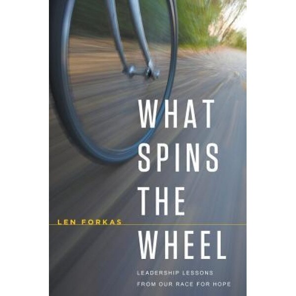 What Spins the Wheel: Leadership Lessons from Our Race for Hope - Len Forkas (Author)
