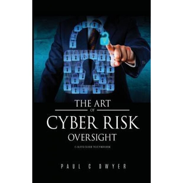 The Art of Cyber Risk Oversight: C-Suite Guide to Cyber Risk, Paul C. Dwyer (Author)