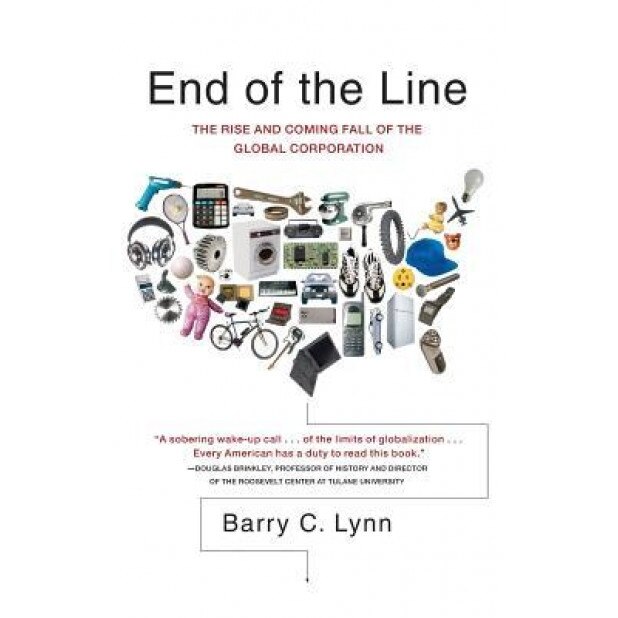 End of the Line: The Rise and Coming Fall of the Global Corporation - Barry C. Lynn (Author)