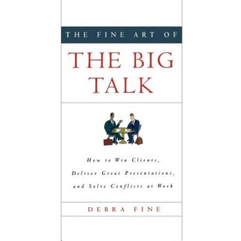 The Fine Art of the Big Talk: How to Win Clients, Deliver Great Presentations, and Solve Conflicts at Work - Debra Fine The Fine Art of the Big Talk: How to Win Clients, Deliver Great Presentations, and Solve Conflicts at Work - Debra Fine