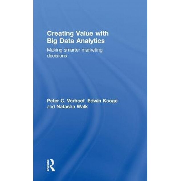 Creating Value with Big Data Analytics: Making Smarter Marketing Decisions - Peter C. Verhoef (Author)