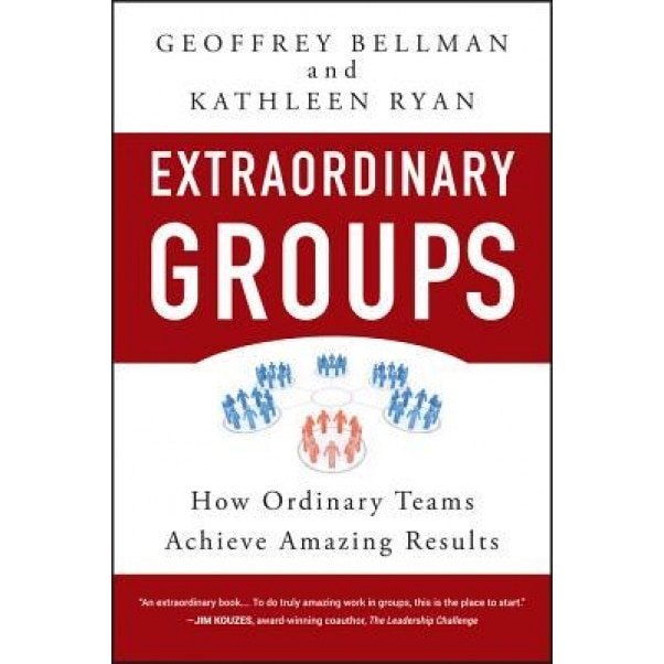 Extraordinary Groups: How Ordinary Teams Achieve Amazing Results - Kathleen D. Ryan, Geoffrey M. Bellman