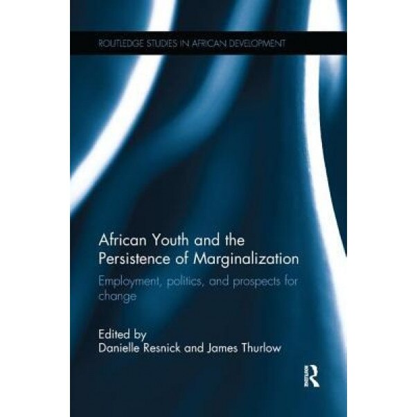 African Youth and the Persistence of Marginalization: Employment, Politics, and Prospects for Change - Danielle Resnick (Editor)