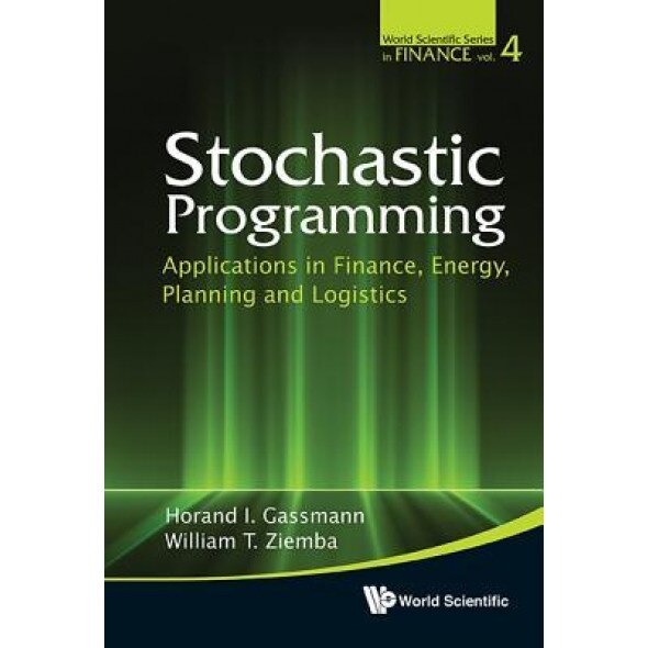 Stochastic Programming: Applications in Finance, Energy, Planning and Logistics - Horand I. Gassmann (Editor)