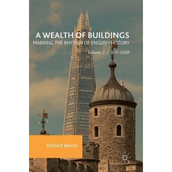 A Wealth of Buildings: Marking the Rhythm of English History: Volume I: 1066 1688 - Richard Barras (Author)
