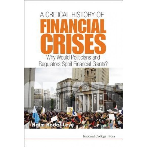 Critical History of Financial Crises, A: Why Would Politicians and Regulators Spoil Financial Giants? - Haim Kedar Levy (Author)