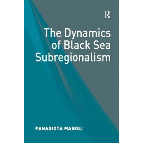 The Dynamics of Black Sea Subregionalism - Panagiota Manoli (Author)