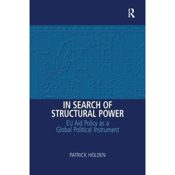 In Search of Structural Power: Eu Aid Policy as a Global Political Instrument - Patrick Holden (Author)