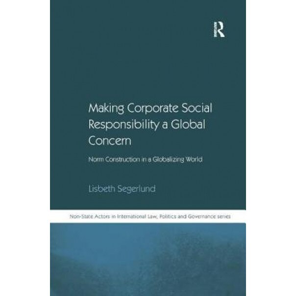 Making Corporate Social Responsibility a Global Concern: Norm Construction in a Globalizing World - Lisbeth Segerlund (Author)