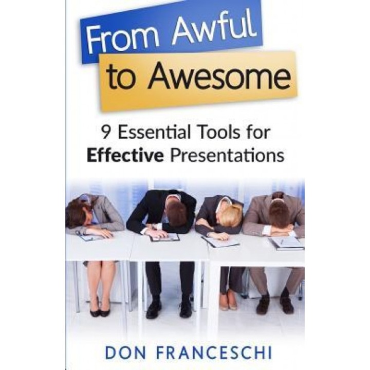 From Awful to Awesome: 9 Essential Tools for Effective Presentations, Don Franceschi (Author)