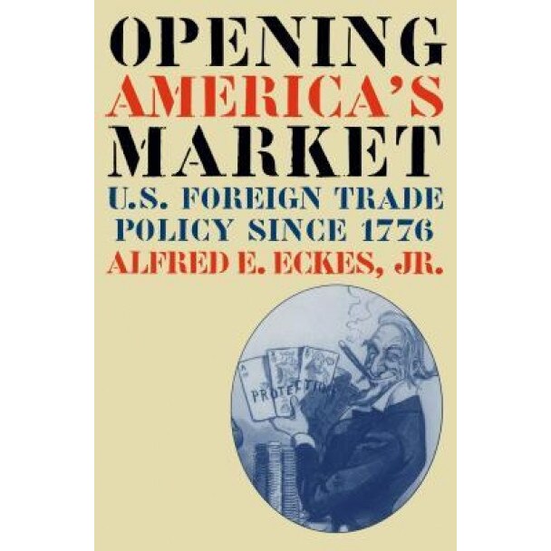 Opening America's Market: U.S. Foreign Trade Policy Since 1776 - Alfred E., Jr. Eckes (Author)