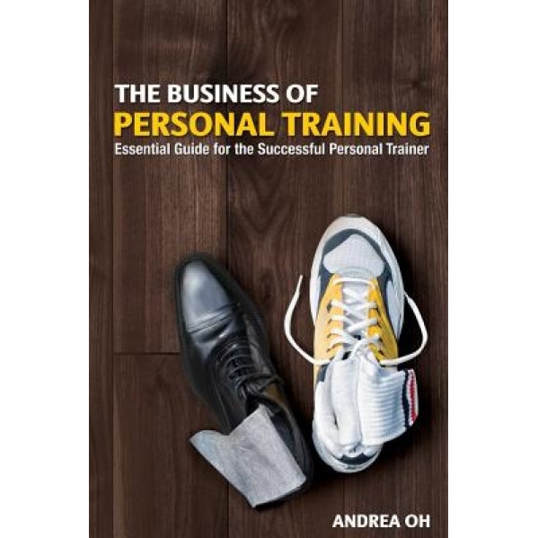 The Business of Personal Training: Essential Guide for the Successful Personal Trainer - Andrea Oh (Author)