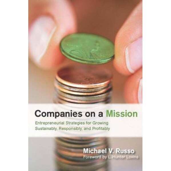Companies on a Mission: Entrepreneurial Strategies for Growing Sustainably, Responsibly, and Profitably - Michael V. Russo