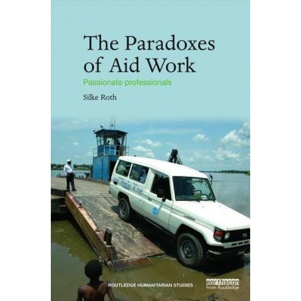 The Paradoxes of Aid Work: Passionate Professionals - Silke Roth (Author)