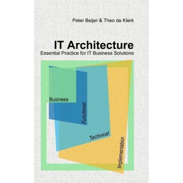 It Architecture - Essential Practice for It Business Solutions - Peter Beijer, Theo De Klerk