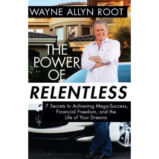 The Power of Relentless: 7 Secrets to Achieving Mega-Success, Financial Freedom, and the Life of Your Dreams - Wayne Allyn Root (Author)