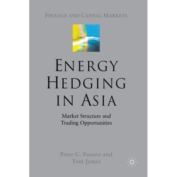 Energy Hedging in Asia: Market Structure and Trading Opportunities - P. Fusaro (Author)