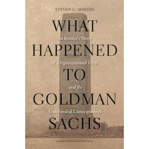 What Happened to Goldman Sachs?: An Insider's Story of Organizational Drift and Its Unintended Consequences - Steven G. Mandis (Author)