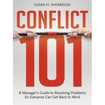 Conflict 101: A Manager's Guide to Resolving Problems So Everyone Can Get Back to Work - Susan H. Shearouse (Author) Conflict 101: A Manager's Guide to Resolving Problems So Everyone Can Get Back to Work - Susan H. Shearouse (Author)