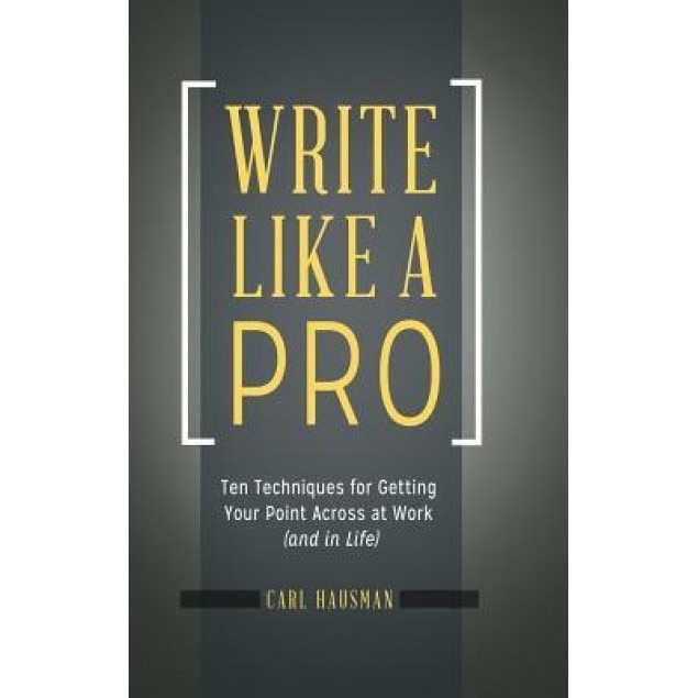 Write Like a Pro: Ten Techniques for Getting Your Point Across at Work (and in Life) - Carl Hausman (Author)