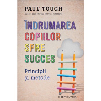 Indrumarea Copiilor Spre Succes. Paul Tough, Paul Tough Indrumarea Copiilor Spre Succes. Paul Tough, Paul Tough