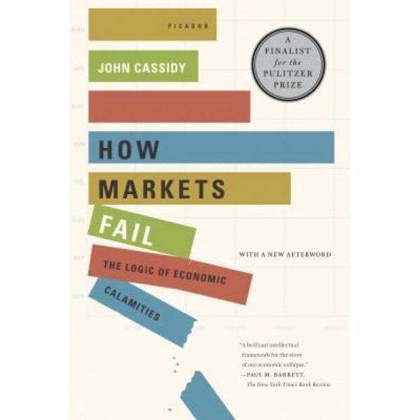 How Markets Fail: The Logic of Economic Calamities, John Cassidy