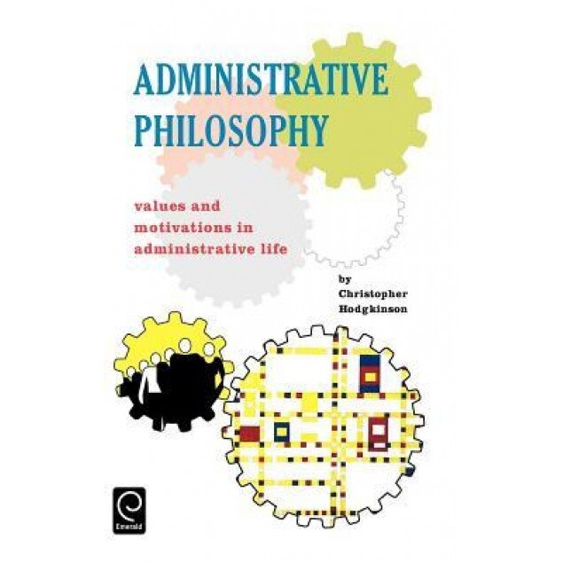 Administrative Philosophy: Values and Motivations in Administrative Life - Christopher Hodgkinson (Author)