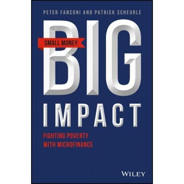Small Money Big Impact: Impact Investing, Microfinance and Real Returns - Peter A. Fanconi (Author)