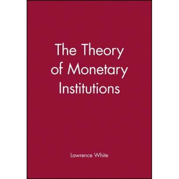 The Theory of Monetary Institutions - Lawrence H. White (Author)