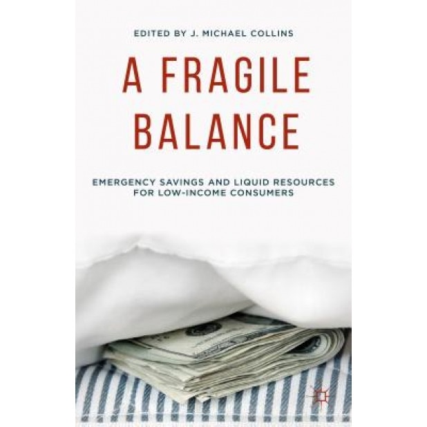 A Fragile Balance: Emergency Savings and Liquid Resources for Low-Income Consumers - J. Michael Collins (Editor)
