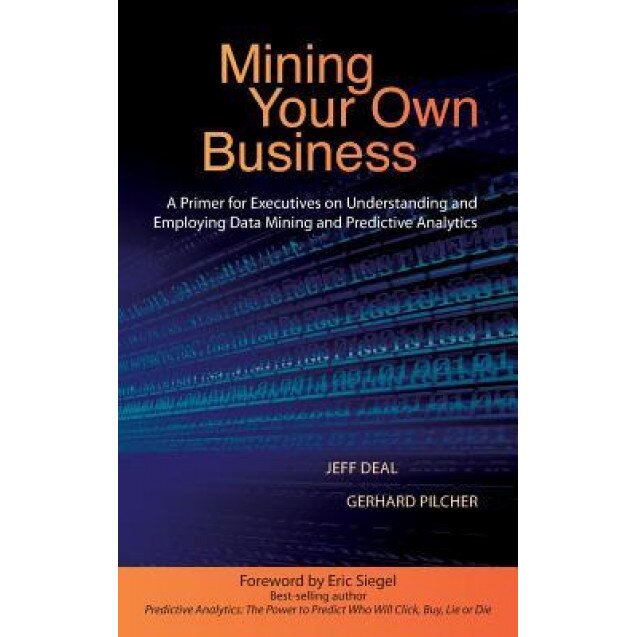 Mining Your Own Business: A Primer for Executives on Understnading and Employing Data Mining and Predictive Analytics, Jeff Deal (Author)