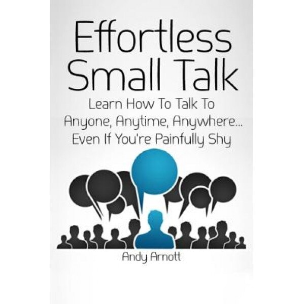 Effortless Small Talk: Learn How to Talk to Anyone, Anytime, Anywhere... Even If You're Painfully Shy - Andy Arnott (Author)