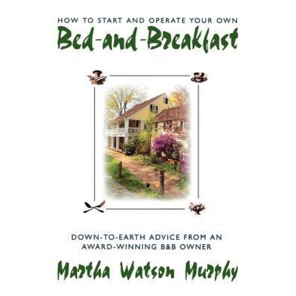 How to Start and Operate Your Own Bed-And-Breakfast: Down-To-Earth Advice from an Award-Winning B&b Owner, Martha Watson Murphy (Author)