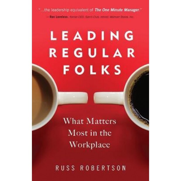 Leading Regular Folks: What Matters Most in the Workplace - Russ Robertson (Author)