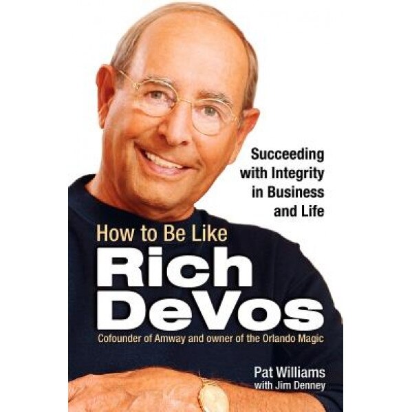 How to Be Like Rich Devos: Succeeding with Integrity in Business and Life, Pat Williams, Jim Denney