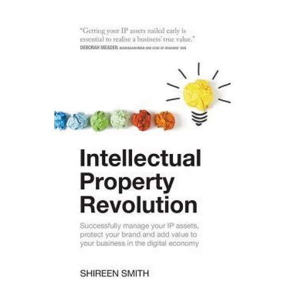 Intellectual Property Revolution - Successfully Manage Your IP Assets, Protect Your Brand and Add Value to Your Business in the Digital Economy - Shireen Smith (Author)