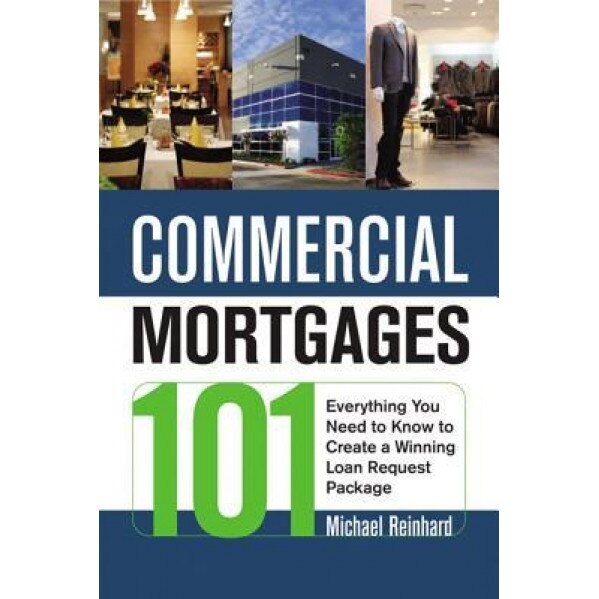 Commercial Mortgages 101 Commercial Mortgages 101: Everything You Need to Know to Create a Winning Loan Requesteverything You Need to Know to Create a - Michael Reinhard (Author)