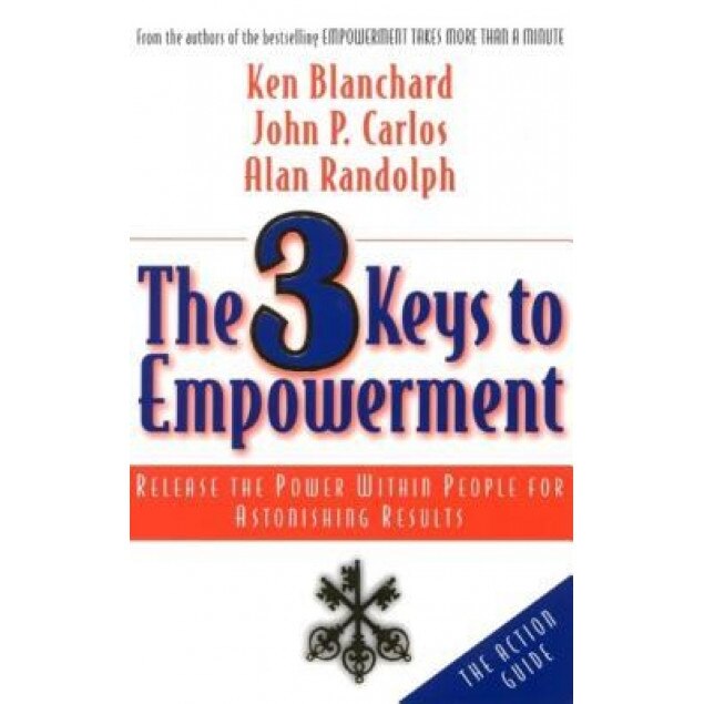 The 3 Keys to Empowerment: Release the Power Within People for Astonishing Results, Ken Blanchard, Alan Randolph, John P. Carlos