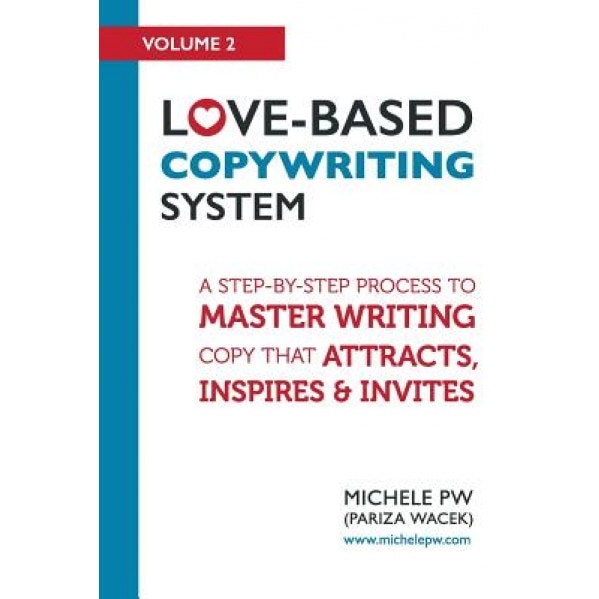 Love-Based Copywriting System: A Step-By-Step Process to Master Writing Copy That Attracts, Inspires and Invites, Michele Pw (Pariza Wacek) (Author)