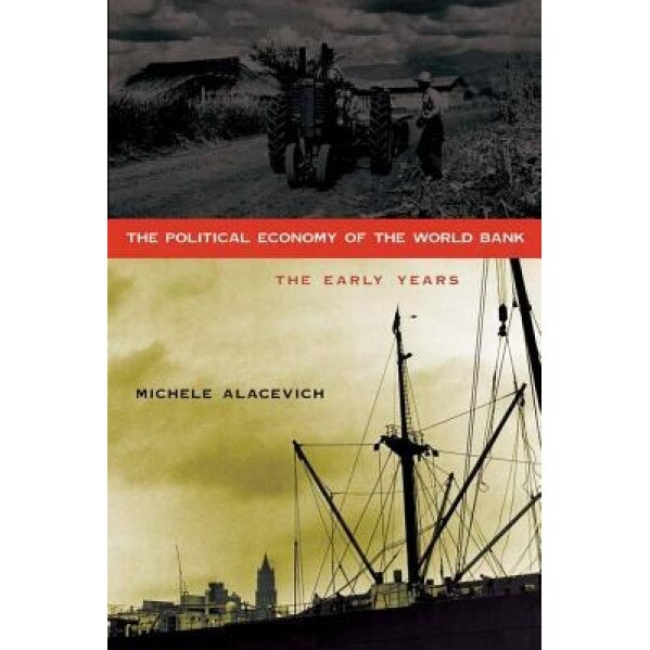 The Political Economy of the World Bank: The Early Years - Michele Alacevich (Author)