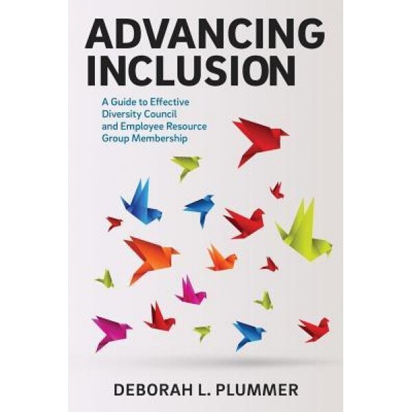 Advancing Inclusion: A Guide to Effective Diversity Council and Employee Resource Group Membership - Deborah L. Plummer (Author)