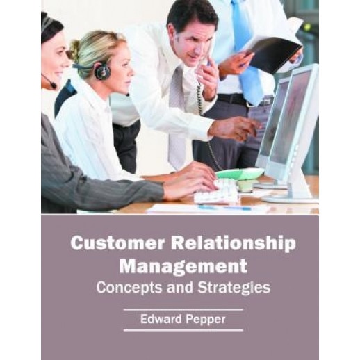 Customer Relationship Management: Concepts and Strategies - Edward Pepper (Editor)