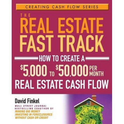 The Real Estate Fast Track: How to Create a $5,000 to $50,000 Per Month Real Estate Cash Flow - David Finkel (Author)