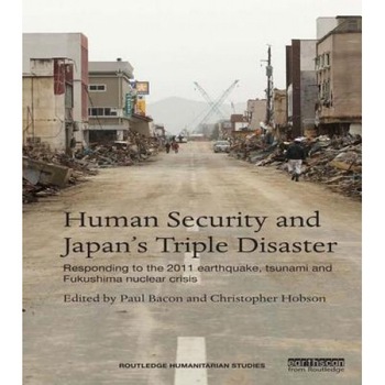 Human Security and Japan S Triple Disaster: Responding to the 2011 Earthquake, Tsunami and Fukushima Nuclear Crisis - Paul Bacon (Editor) Human Security and Japan S Triple Disaster: Responding to the 2011 Earthquake, Tsunami and Fukushima Nuclear Crisis - Paul Bacon (Editor)